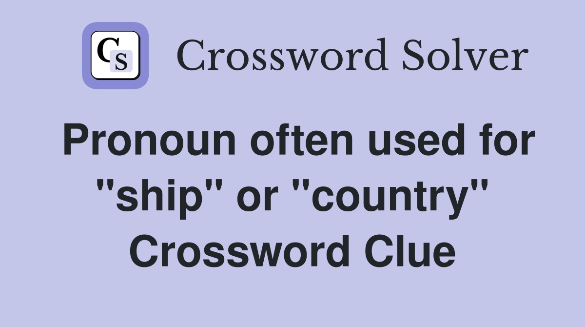 Pronoun often used for "ship" or "country" Crossword Clue Answers